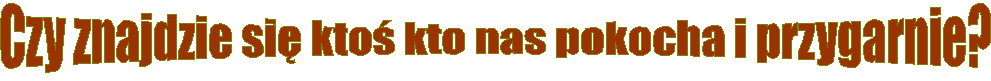 Czy znajdzie si� kto� kto nas pokocha i przygarnie?